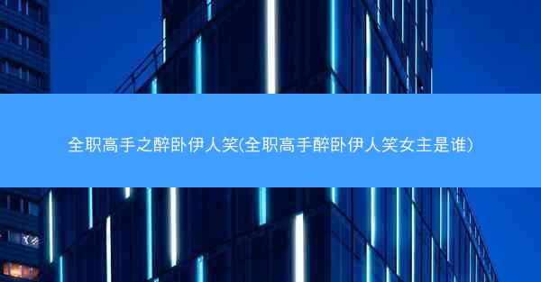 全职高手之醉卧伊人笑(全职高手醉卧伊人笑女主是谁)