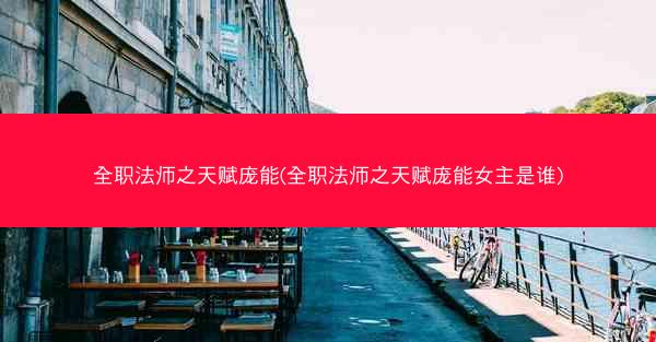 全职法师之天赋庞能(全职法师之天赋庞能女主是谁)